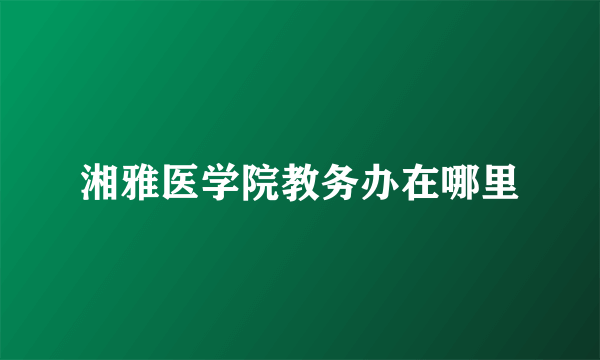 湘雅医学院教务办在哪里