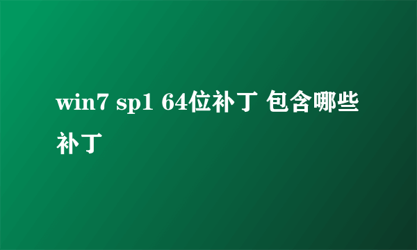 win7 sp1 64位补丁 包含哪些补丁