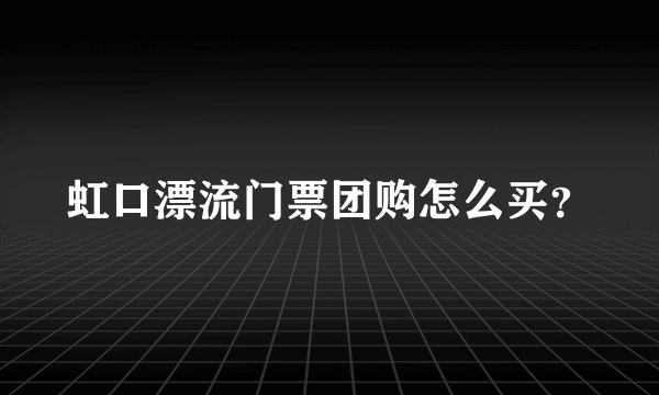 虹口漂流门票团购怎么买？