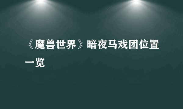 《魔兽世界》暗夜马戏团位置一览