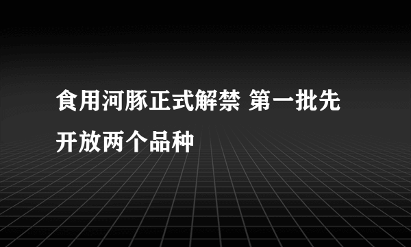 食用河豚正式解禁 第一批先开放两个品种