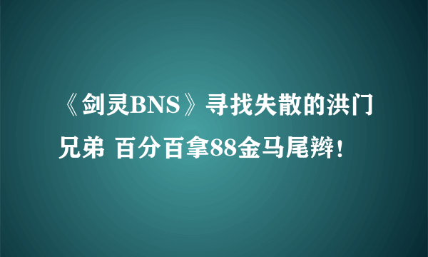 《剑灵BNS》寻找失散的洪门兄弟 百分百拿88金马尾辫！