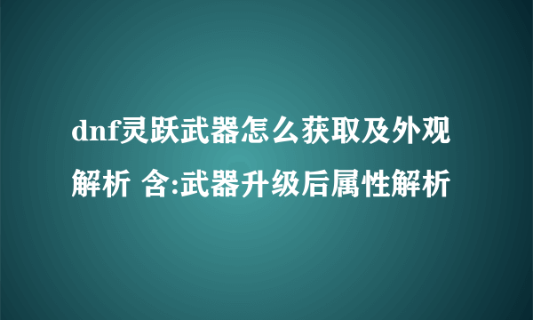 dnf灵跃武器怎么获取及外观解析 含:武器升级后属性解析