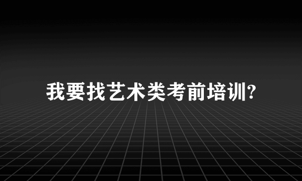 我要找艺术类考前培训?