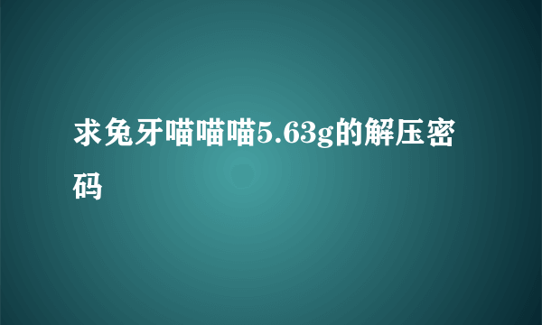 求兔牙喵喵喵5.63g的解压密码