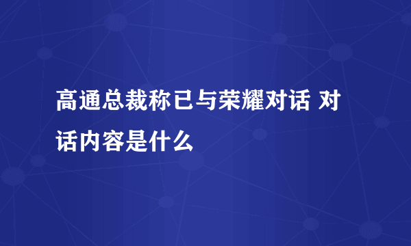 高通总裁称已与荣耀对话 对话内容是什么