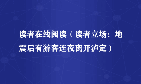 读者在线阅读（读者立场：地震后有游客连夜离开泸定）