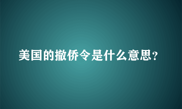 美国的撤侨令是什么意思？