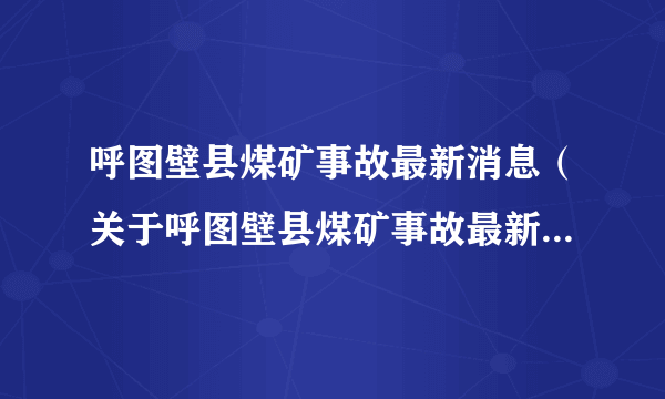 呼图壁县煤矿事故最新消息（关于呼图壁县煤矿事故最新消息的简介）