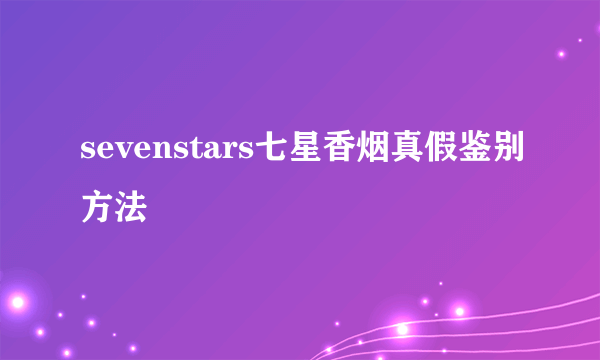 sevenstars七星香烟真假鉴别方法