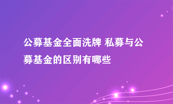 公募基金全面洗牌 私募与公募基金的区别有哪些