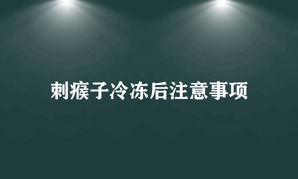 刺瘊子冷冻后注意事项