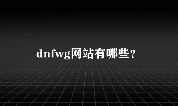 dnfwg网站有哪些？