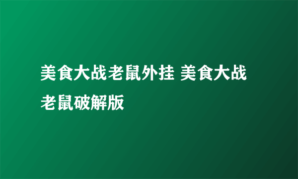 美食大战老鼠外挂 美食大战老鼠破解版