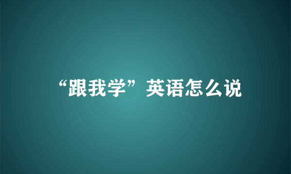 “跟我学”英语怎么说