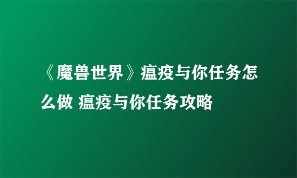 《魔兽世界》瘟疫与你任务怎么做 瘟疫与你任务攻略