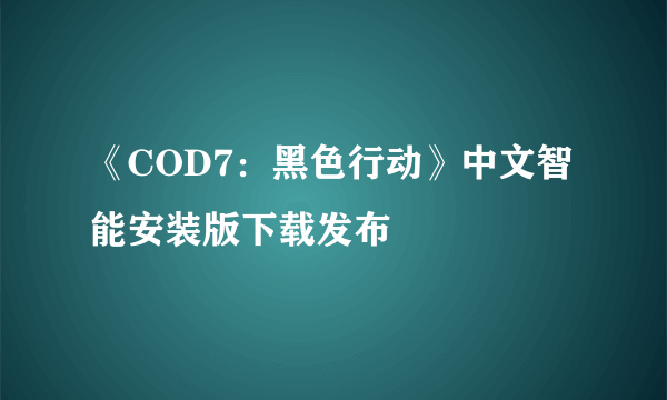 《COD7：黑色行动》中文智能安装版下载发布