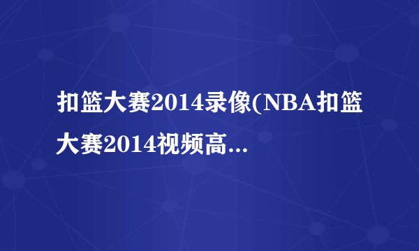 扣篮大赛2014录像(NBA扣篮大赛2014视频高清完整回放新浪视频)