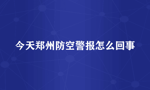 今天郑州防空警报怎么回事