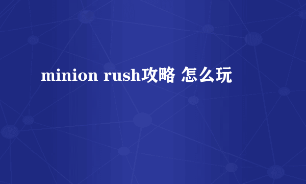 minion rush攻略 怎么玩