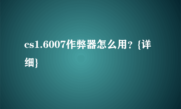 cs1.6007作弊器怎么用？{详细}