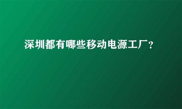 深圳都有哪些移动电源工厂？