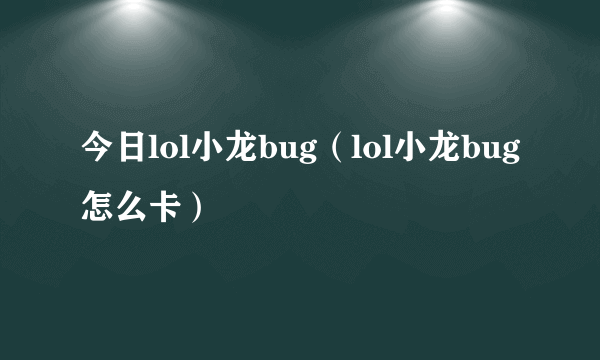 今日lol小龙bug（lol小龙bug怎么卡）