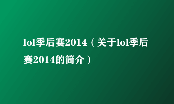 lol季后赛2014（关于lol季后赛2014的简介）