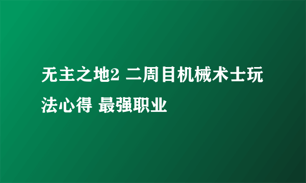 无主之地2 二周目机械术士玩法心得 最强职业