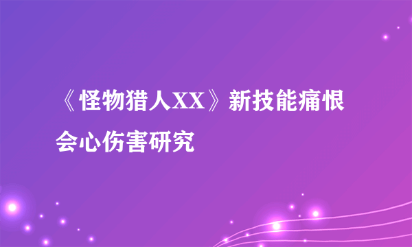 《怪物猎人XX》新技能痛恨会心伤害研究