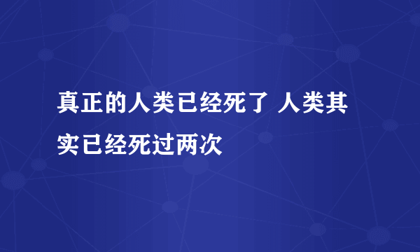 真正的人类已经死了 人类其实已经死过两次