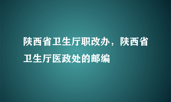 陕西省卫生厅职改办，陕西省卫生厅医政处的邮编