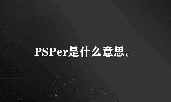 PSPer是什么意思。