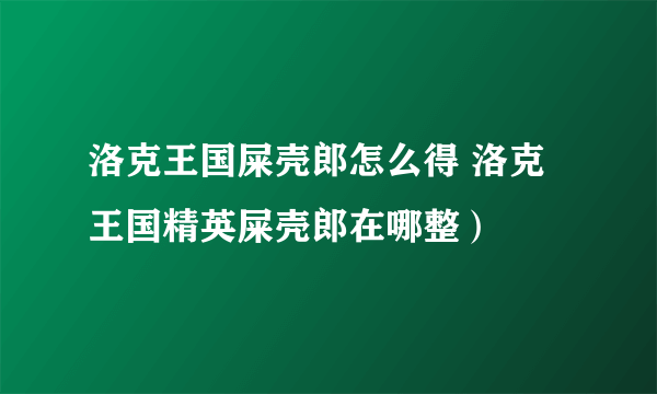 洛克王国屎壳郎怎么得 洛克王国精英屎壳郎在哪整）