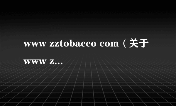 www zztobacco com（关于www zztobacco com的简介）