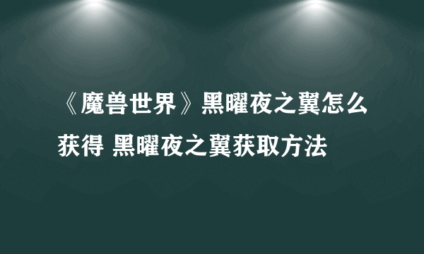 《魔兽世界》黑曜夜之翼怎么获得 黑曜夜之翼获取方法