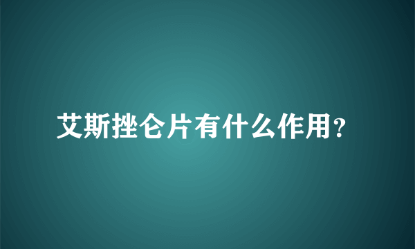 艾斯挫仑片有什么作用？