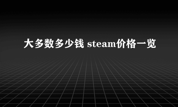 大多数多少钱 steam价格一览