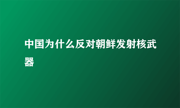 中国为什么反对朝鲜发射核武器