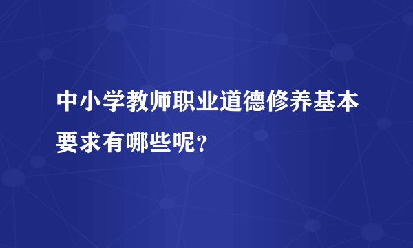 中小学教师职业道德修养基本要求有哪些呢？