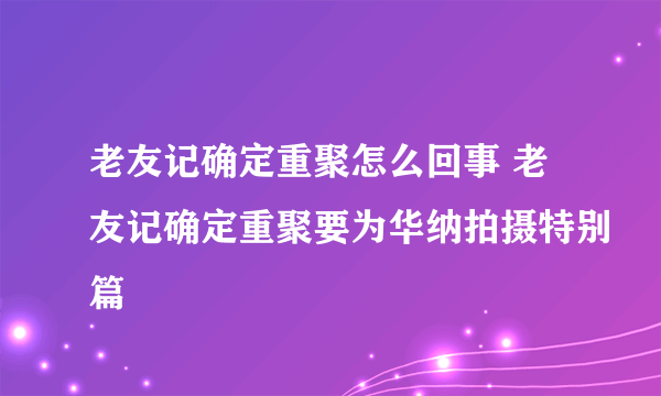 老友记确定重聚怎么回事 老友记确定重聚要为华纳拍摄特别篇