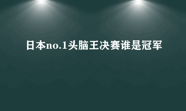 日本no.1头脑王决赛谁是冠军