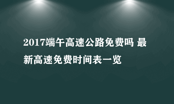 2017端午高速公路免费吗 最新高速免费时间表一览