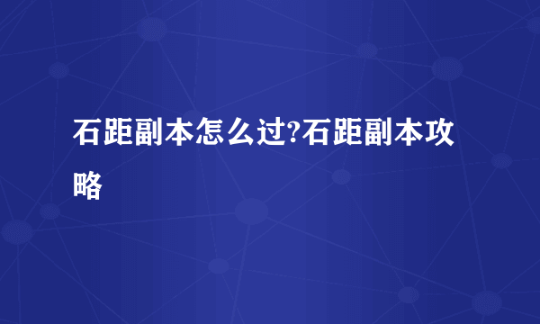 石距副本怎么过?石距副本攻略