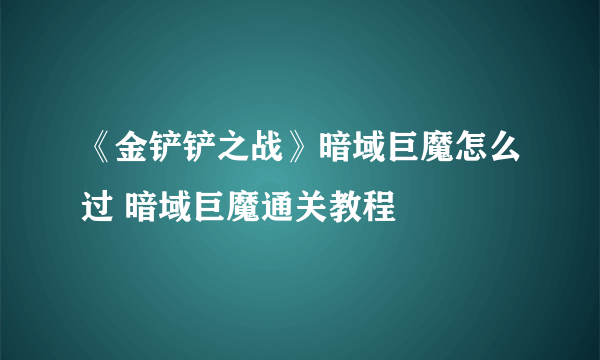 《金铲铲之战》暗域巨魔怎么过 暗域巨魔通关教程