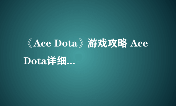 《Ace Dota》游戏攻略 Ace Dota详细介绍及攻略指南