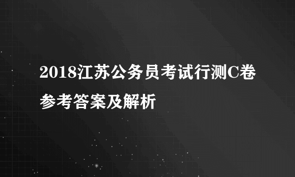 2018江苏公务员考试行测C卷参考答案及解析