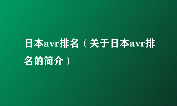 日本avr排名（关于日本avr排名的简介）