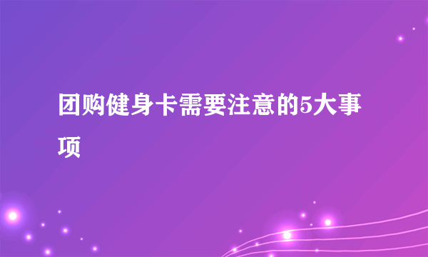 团购健身卡需要注意的5大事项