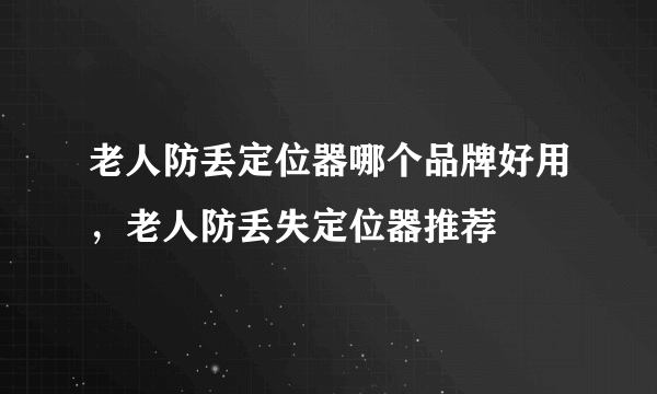 老人防丢定位器哪个品牌好用，老人防丢失定位器推荐